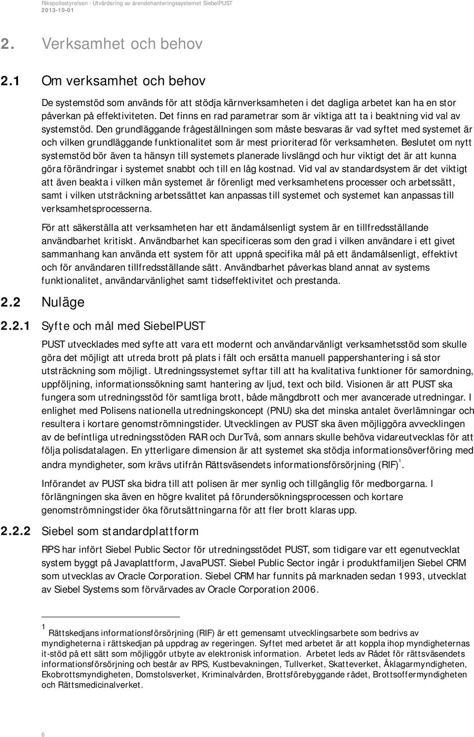 Den grundläggande frågeställningen som måste besvaras är vad syftet med systemet är och vilken grundläggande funktionalitet som är mest prioriterad för verksamheten.