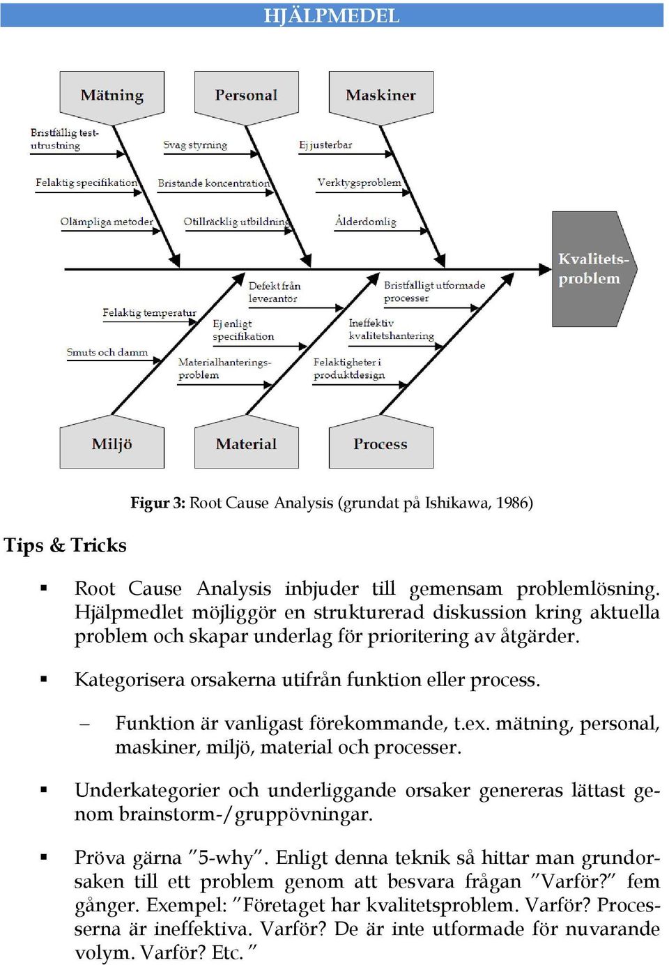 Funktion är vanligast förekommande, t.ex. mätning, personal, maskiner, miljö, material och processer. Underkategorier och underliggande orsaker genereras lättast genom brainstorm-/gruppövningar.