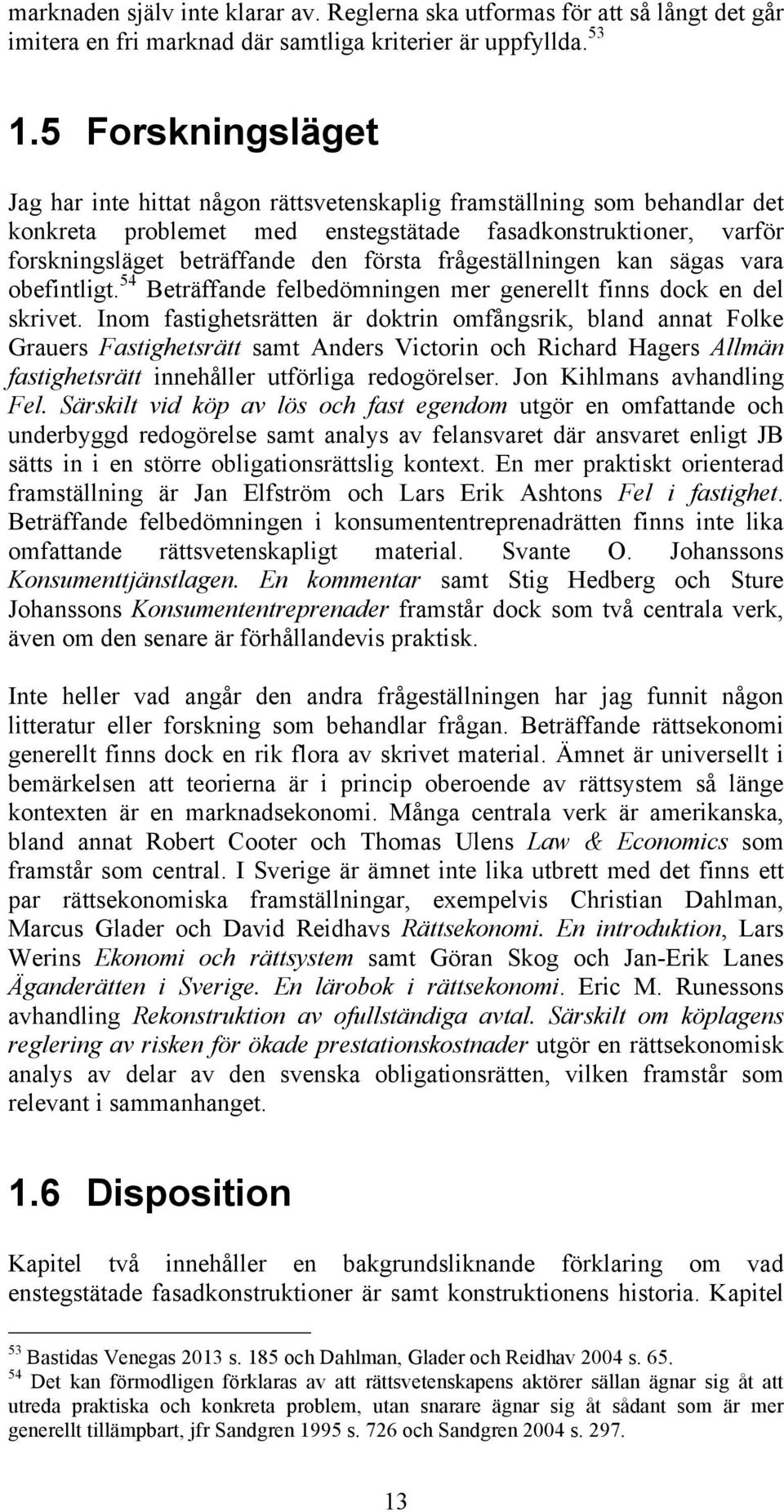 frågeställningen kan sägas vara obefintligt. 54 Beträffande felbedömningen mer generellt finns dock en del skrivet.