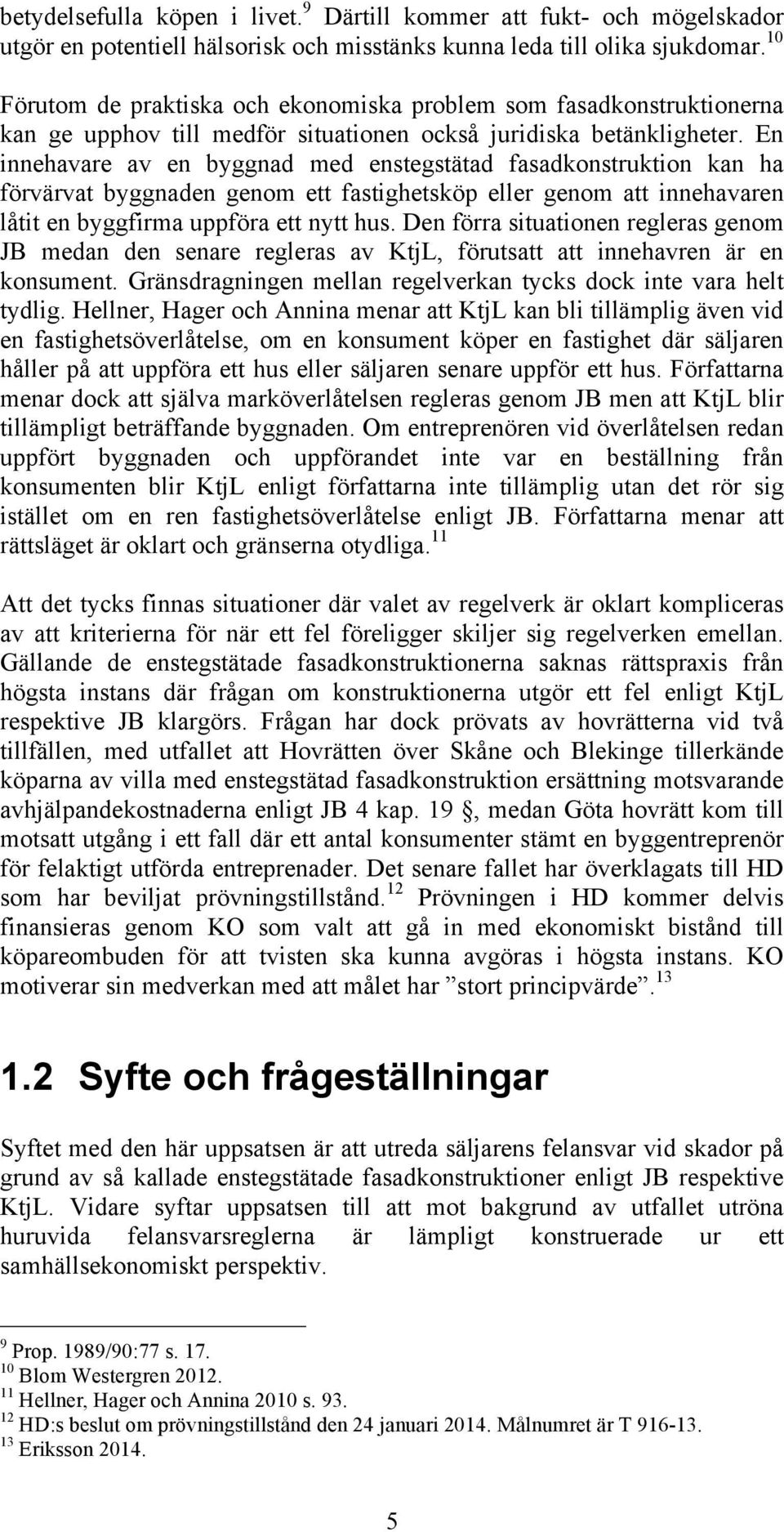 En innehavare av en byggnad med enstegstätad fasadkonstruktion kan ha förvärvat byggnaden genom ett fastighetsköp eller genom att innehavaren låtit en byggfirma uppföra ett nytt hus.