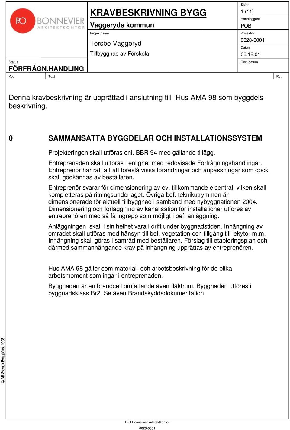 Entreprenör har rätt att att föreslå vissa förändringar och anpassningar som dock skall godkännas av beställaren. Entreprenör svarar för dimensionering av ev.