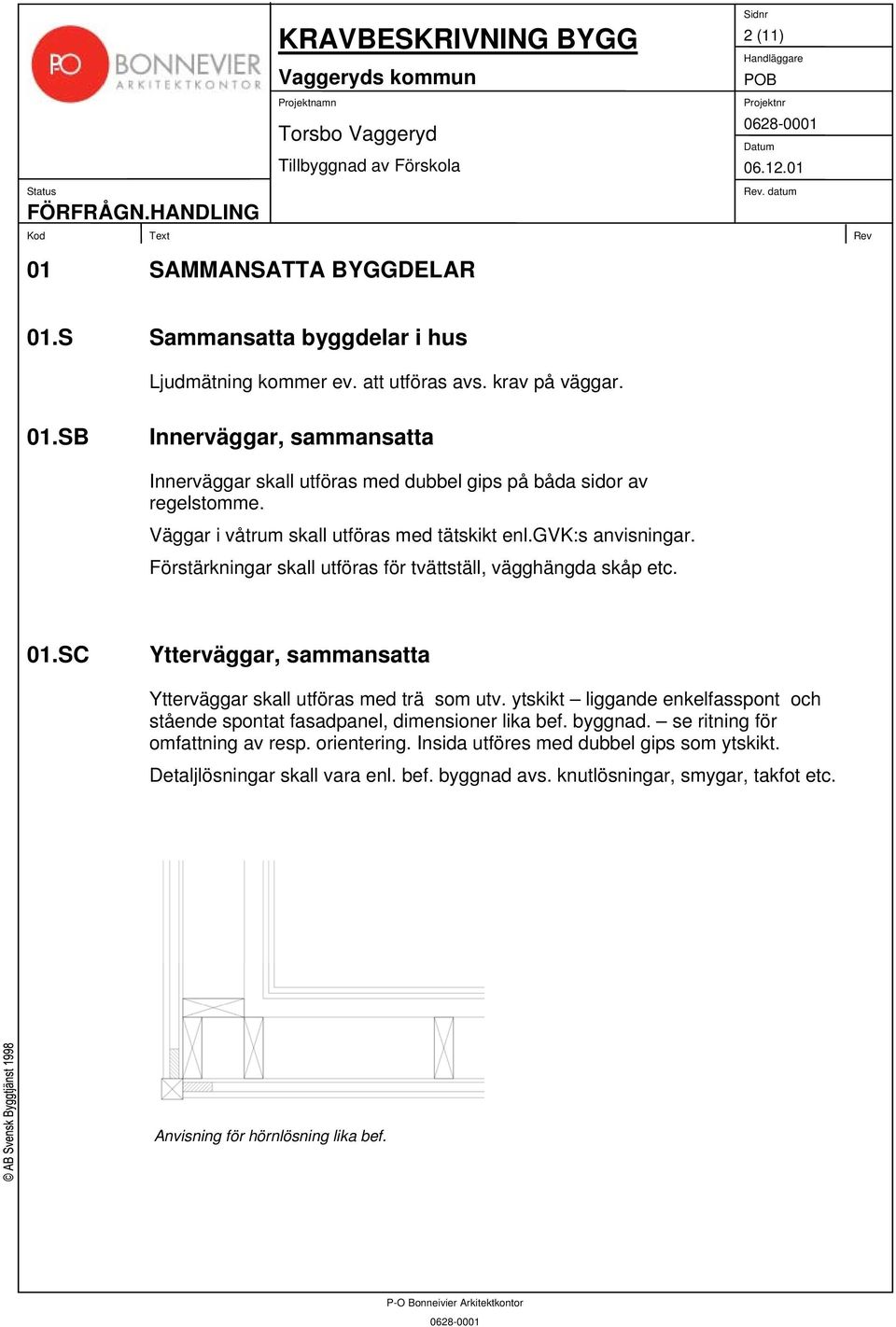 SC Ytterväggar, sammansatta Ytterväggar skall utföras med trä som utv. ytskikt liggande enkelfasspont och stående spontat fasadpanel, dimensioner lika bef. byggnad.