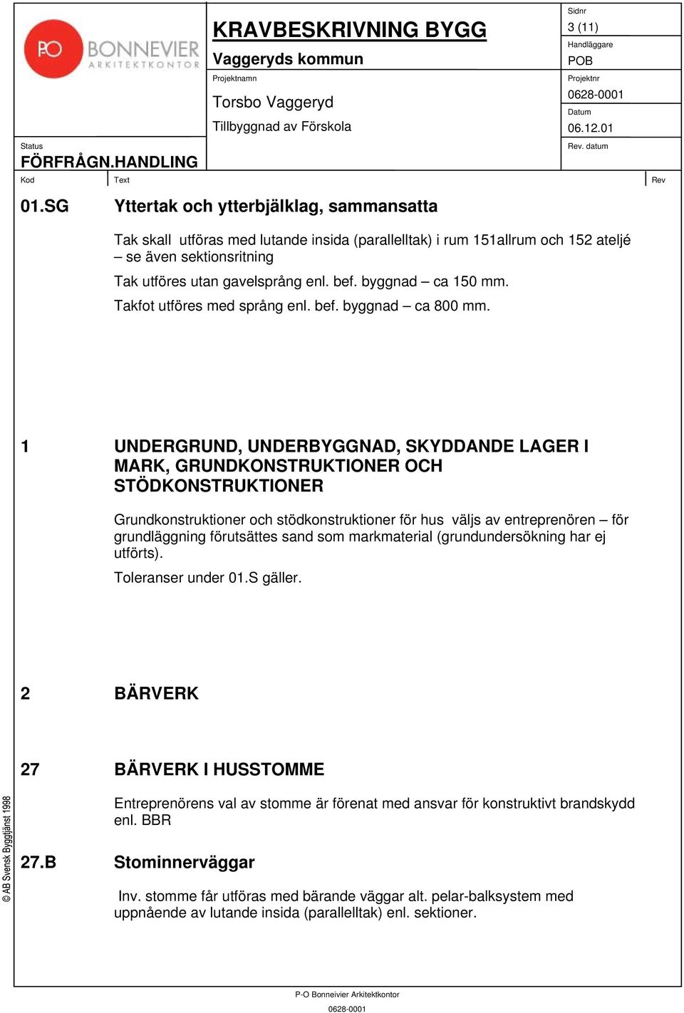 1 UNDERGRUND, UNDERBYGGNAD, SKYDDANDE LAGER I MARK, GRUNDKONSTRUKTIONER OCH STÖDKONSTRUKTIONER Grundkonstruktioner och stödkonstruktioner för hus väljs av entreprenören för grundläggning förutsättes