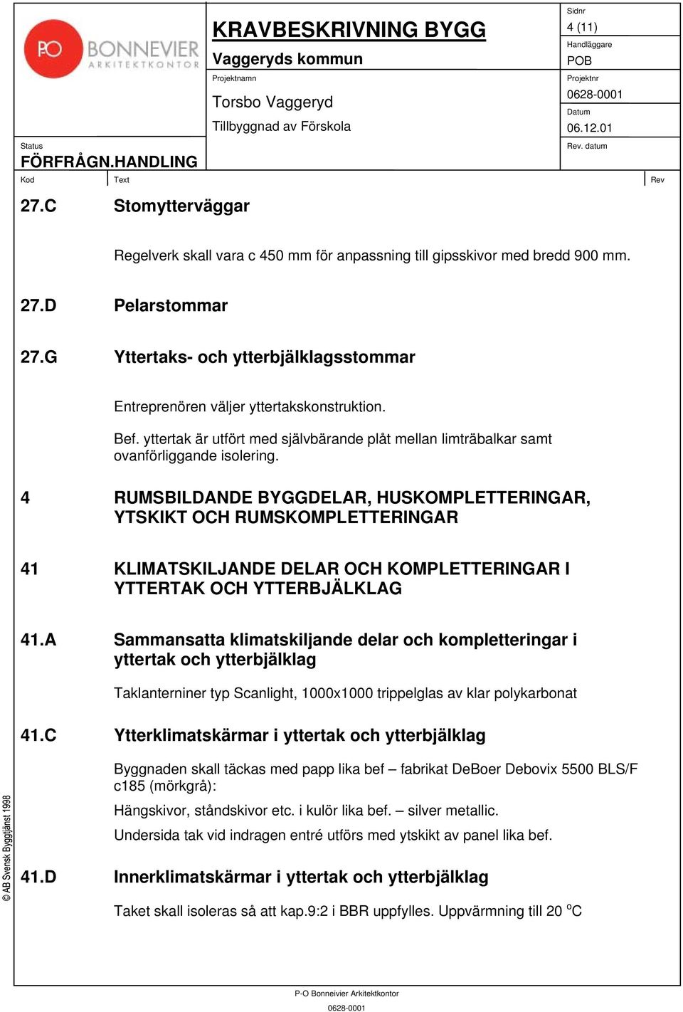 4 RUMSBILDANDE BYGGDELAR, HUSKOMPLETTERINGAR, YTSKIKT OCH RUMSKOMPLETTERINGAR 41 KLIMATSKILJANDE DELAR OCH KOMPLETTERINGAR I YTTERTAK OCH YTTERBJÄLKLAG 41.