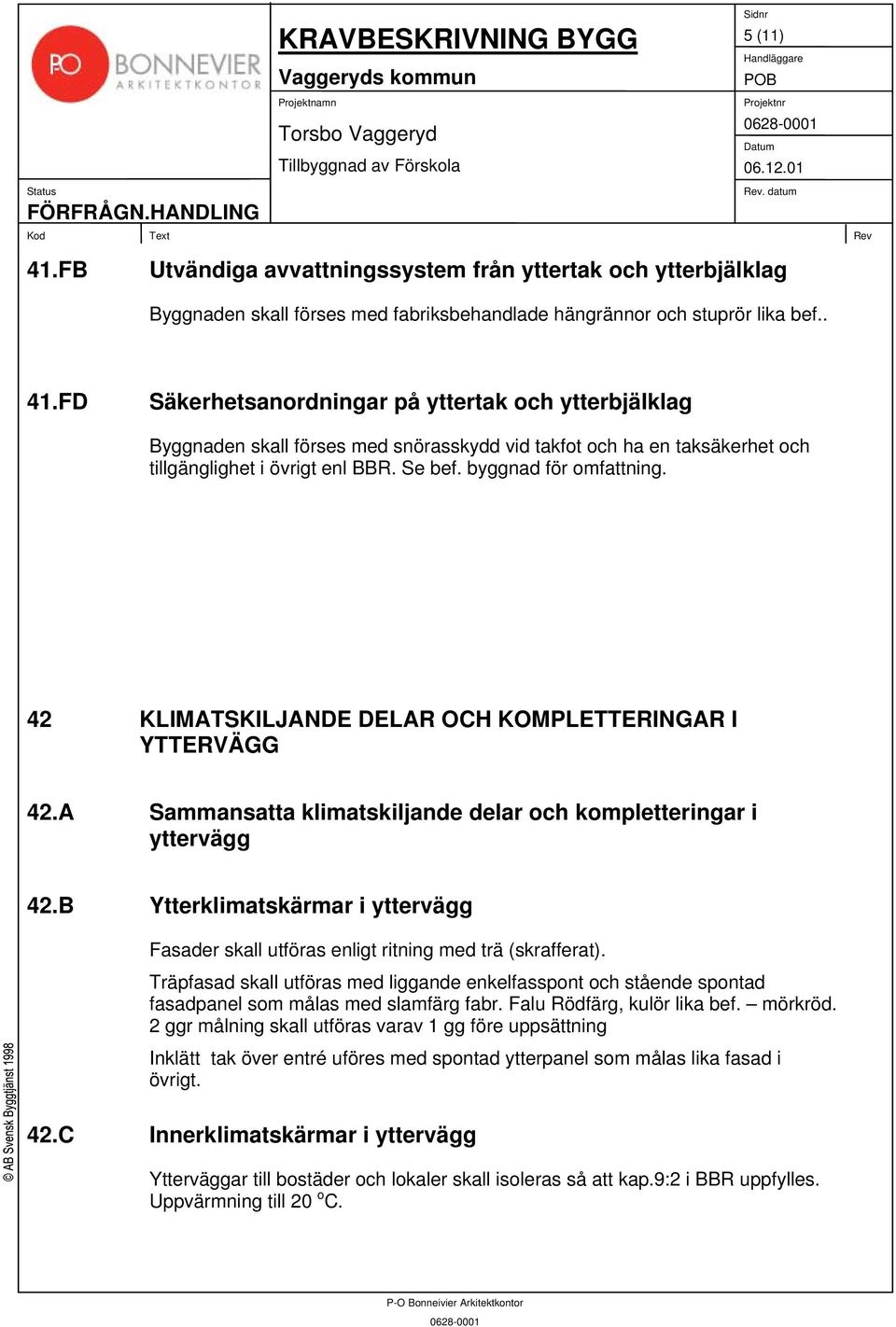 B Ytterklimatskärmar i yttervägg Fasader skall utföras enligt ritning med trä (skrafferat).