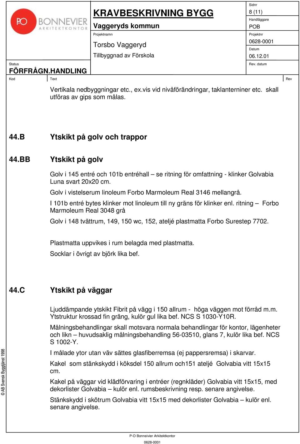 I 101b entré bytes klinker mot linoleum till ny gräns för klinker enl. ritning Forbo Marmoleum Real 3048 grå Golv i 148 tvättrum, 149, 150 wc, 152, ateljé plastmatta Forbo Surestep 7702.