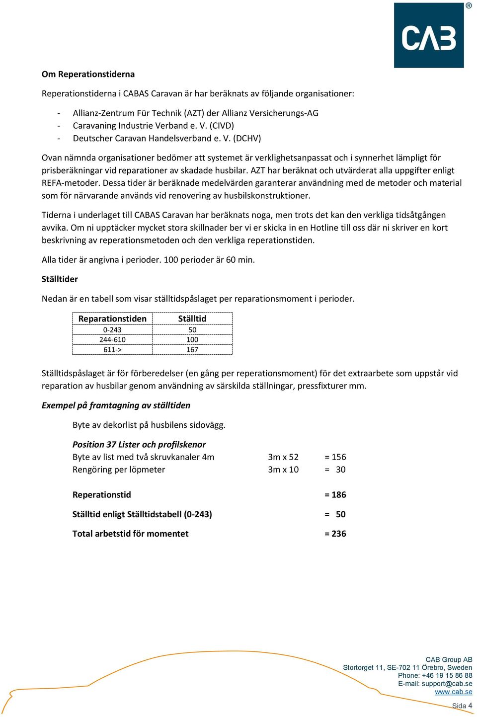 (DCHV) Ovan nämnda organisationer bedömer att systemet är verklighetsanpassat och i synnerhet lämpligt för prisberäkningar vid reparationer av skadade husbilar.