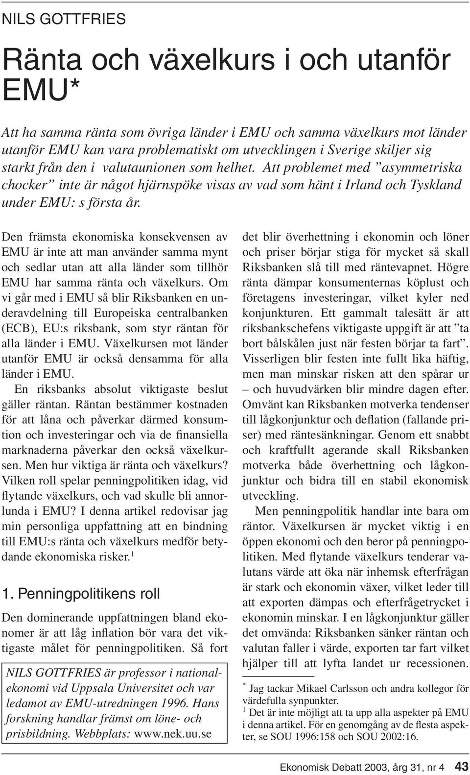 Den främsta ekonomiska konsekvensen av EMU är inte att man använder samma mynt och sedlar utan att alla länder som tillhör EMU har samma ränta och växelkurs.