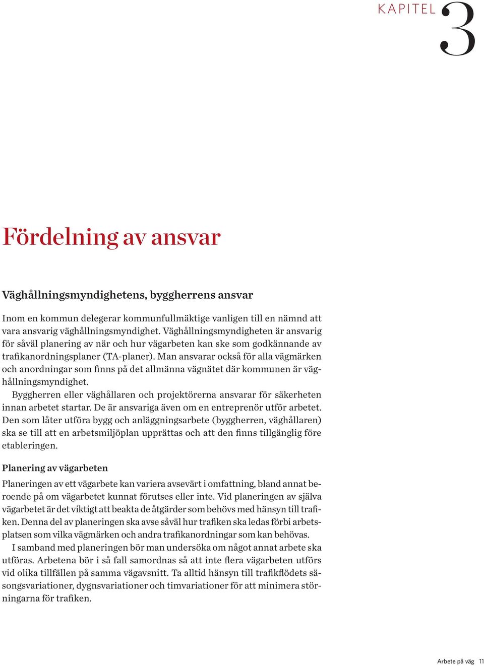 Man ansvarar också för alla vägmärken och anordningar som finns på det allmänna vägnätet där kommunen är väghållningsmyndighet.