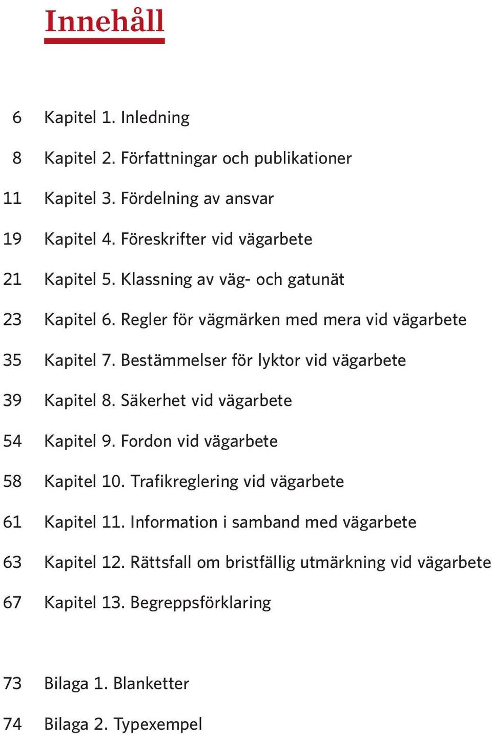 Bestämmelser för lyktor vid vägarbete 39 Kapitel 8. Säkerhet vid vägarbete 54 Kapitel 9. Fordon vid vägarbete 58 Kapitel 10.