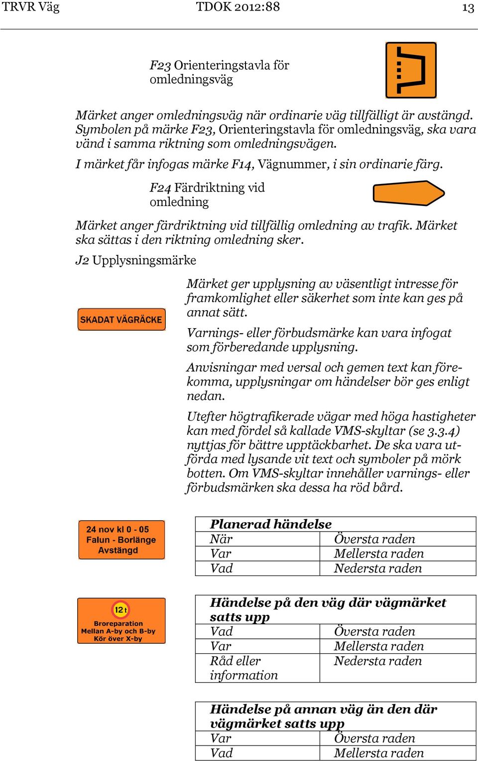F24 Färdriktning vid omledning Märket anger färdriktning vid tillfällig omledning av trafik. Märket ska sättas i den riktning omledning sker.
