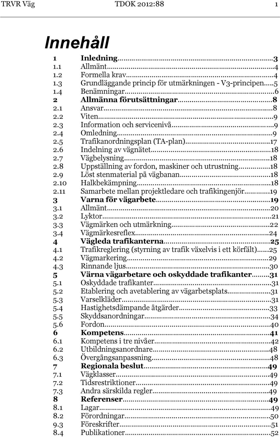 18 2.9 Löst stenmaterial på vägbanan.18 2.10 Halkbekämpning..18 2.11 Samarbete mellan projektledare och trafikingenjör.19 3 Varna för vägarbete....19 3.1 Allmänt.. 20 3.2 Lyktor..21 3.