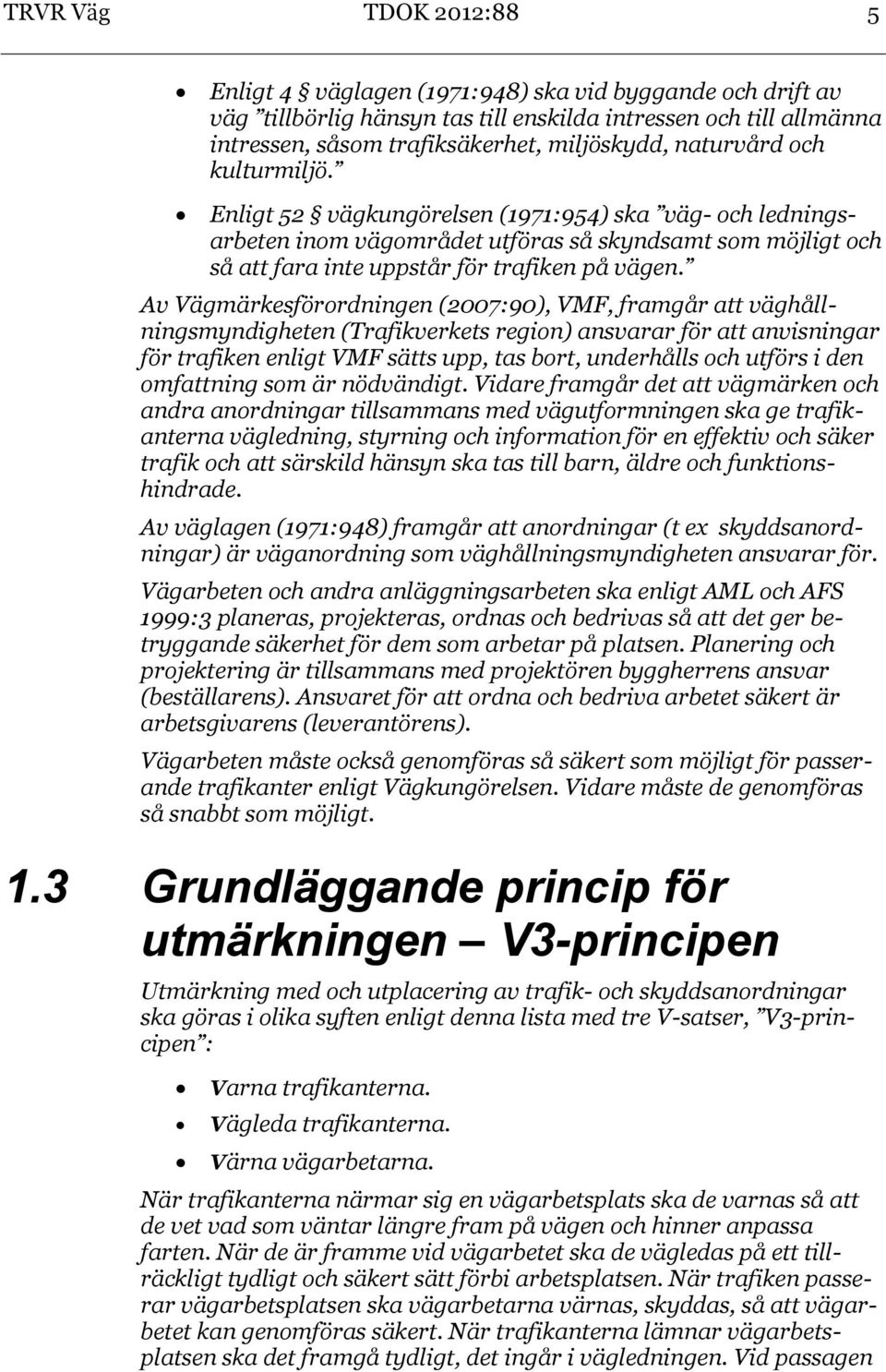 Av Vägmärkesförordningen (2007:90), VMF, framgår att väghållningsmyndigheten (Trafikverkets region) ansvarar för att anvisningar för trafiken enligt VMF sätts upp, tas bort, underhålls och utförs i