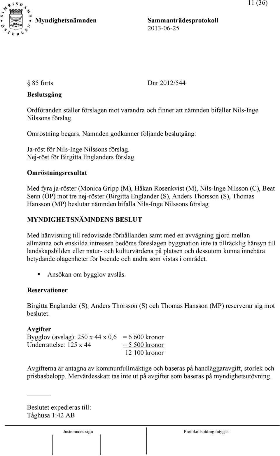 Omröstningsresultat Med fyra ja-röster (Monica Gripp (M), Håkan Rosenkvist (M), Nils-Inge Nilsson (C), Beat Senn (ÖP) mot tre nej-röster (Birgitta Englander (S), Anders Thorsson (S), Thomas Hansson