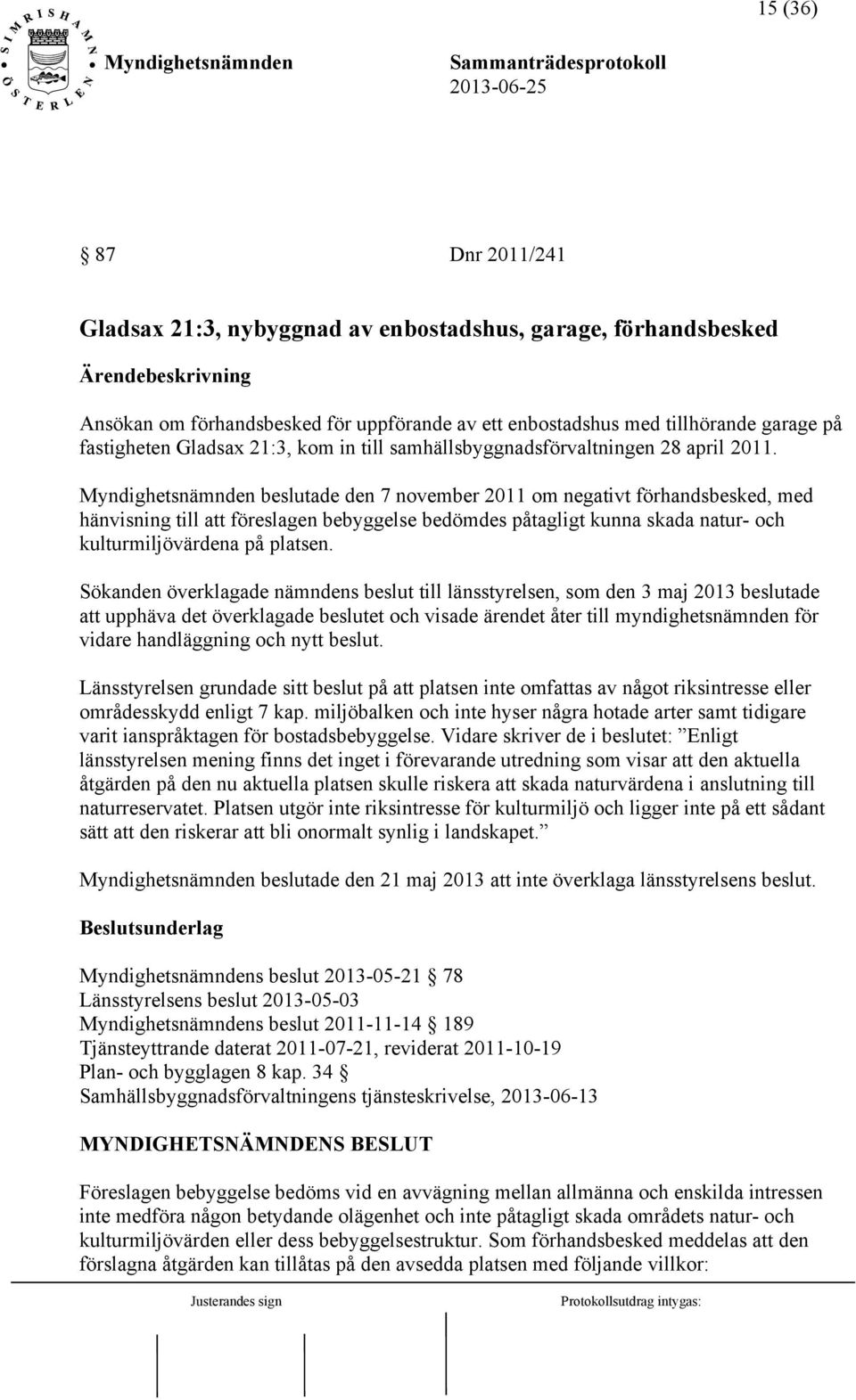 beslutade den 7 november 2011 om negativt förhandsbesked, med hänvisning till att föreslagen bebyggelse bedömdes påtagligt kunna skada natur- och kulturmiljövärdena på platsen.