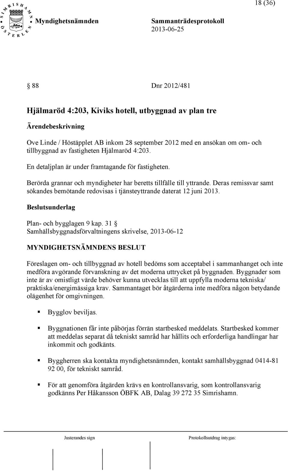 Deras remissvar samt sökandes bemötande redovisas i tjänsteyttrande daterat 12 juni 2013. Beslutsunderlag Plan- och bygglagen 9 kap.