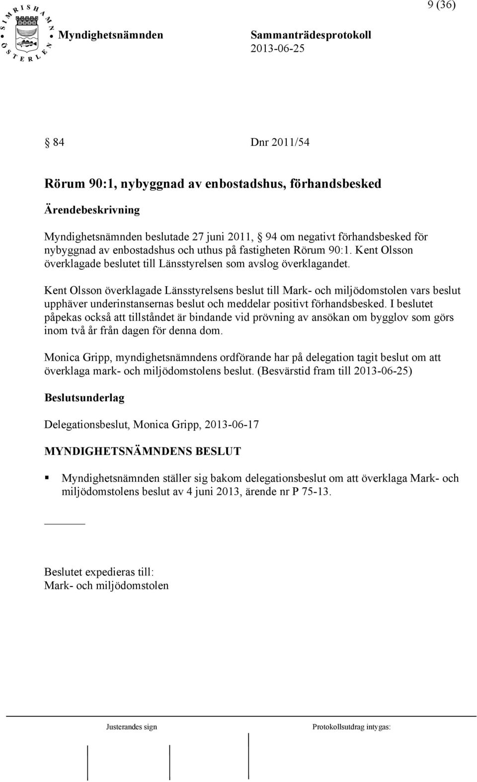 Kent Olsson överklagade Länsstyrelsens beslut till Mark- och miljödomstolen vars beslut upphäver underinstansernas beslut och meddelar positivt förhandsbesked.