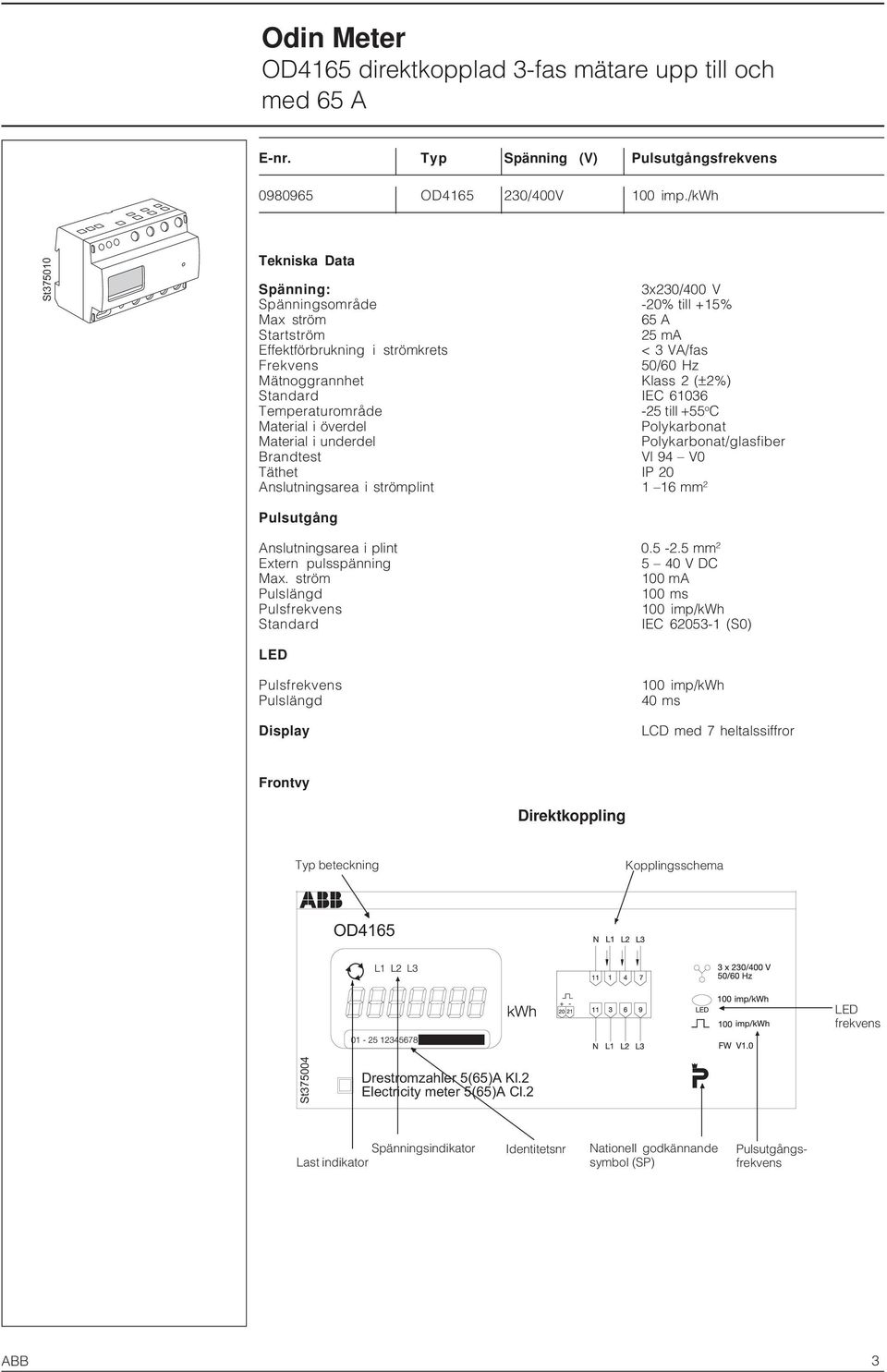 Standard IEC 61036 Temperaturområde -25 till +55 o C Material i överdel Polykarbonat Material i underdel Polykarbonat/glasfiber Brandtest Vl 94 V0 Täthet IP 20 Anslutningsarea i strömplint 1 16 mm 2