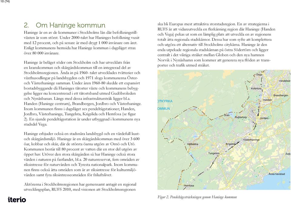 Haninge är beläget söder om Stockholm och har utvecklats från en kranskommun och skärgårdskommun till en integrerad del av Stockholmsregionen.