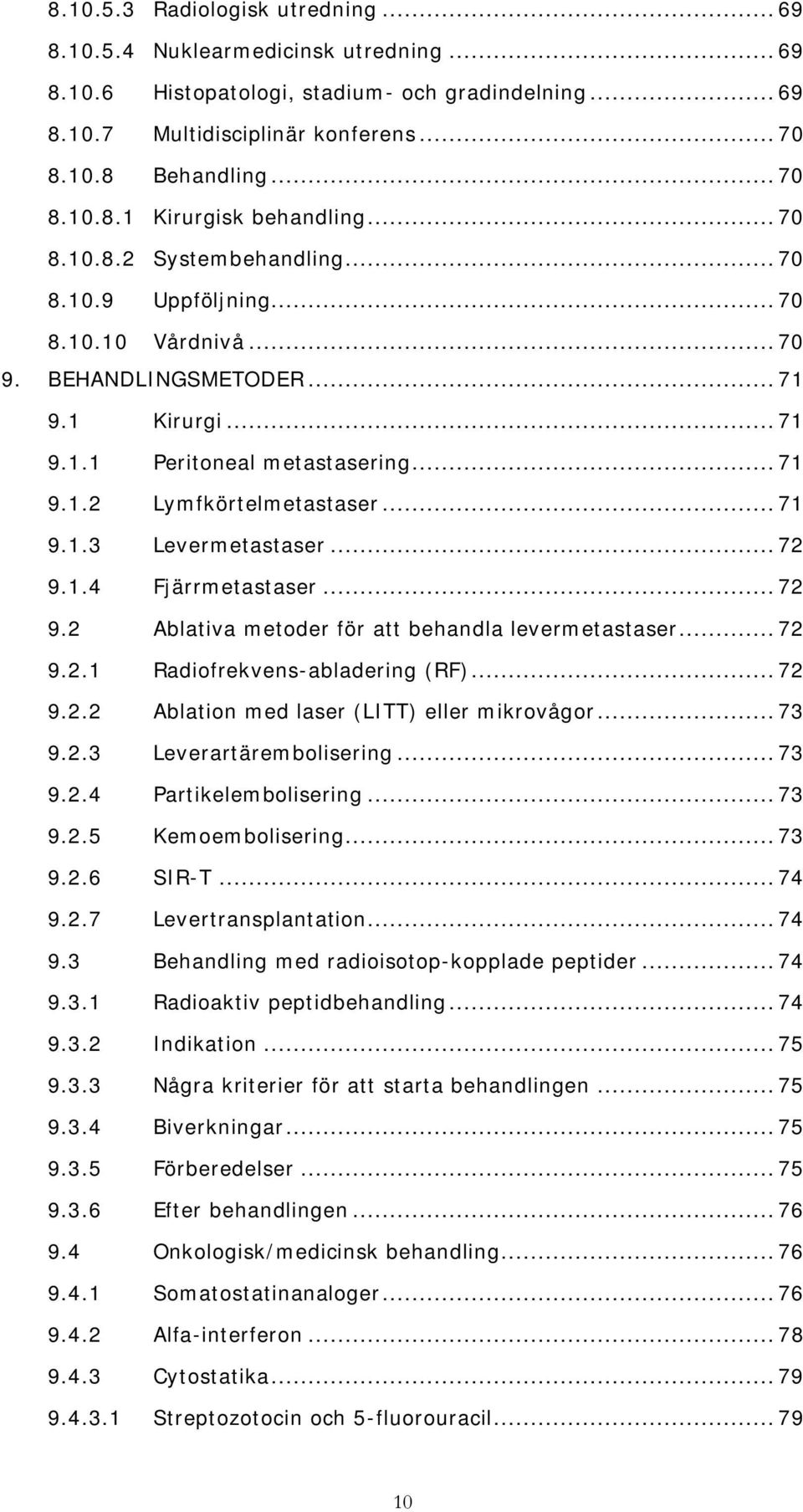 .. 71 9.1.3 Levermetastaser... 72 9.1.4 Fjärrmetastaser... 72 9.2 Ablativa metoder för att behandla levermetastaser... 72 9.2.1 Radiofrekvens-abladering (RF)... 72 9.2.2 Ablation med laser (LITT) eller mikrovågor.