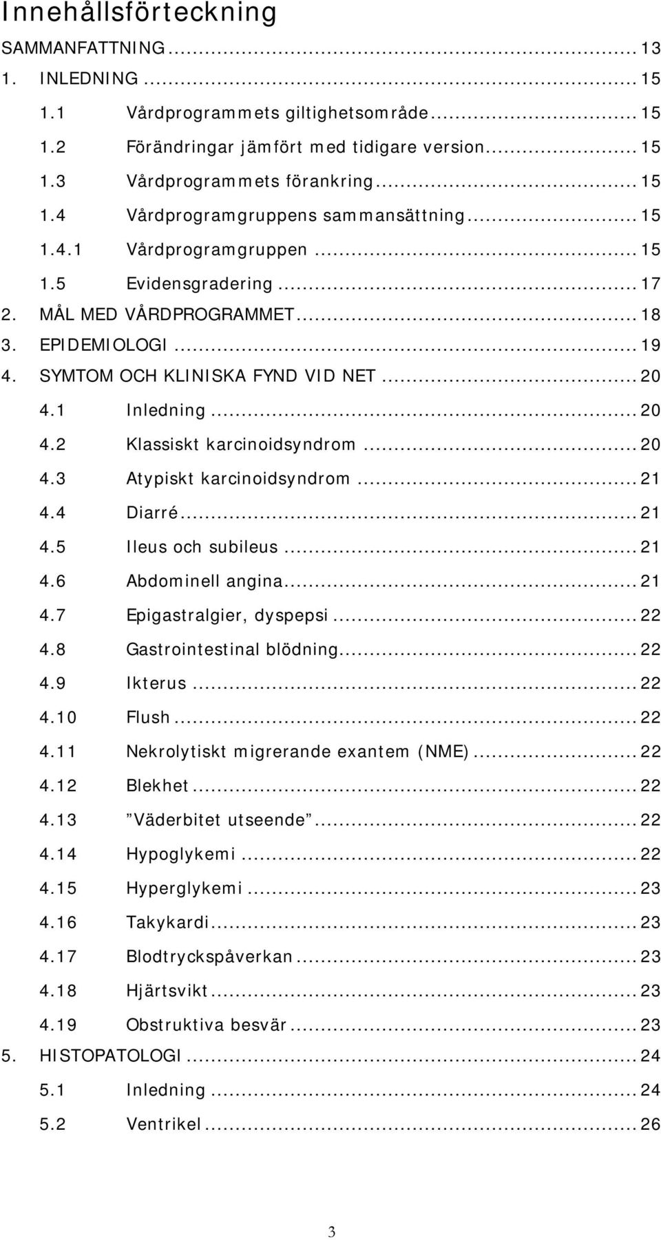 .. 20 4.3 Atypiskt karcinoidsyndrom... 21 4.4 Diarré... 21 4.5 Ileus och subileus... 21 4.6 Abdominell angina... 21 4.7 Epigastralgier, dyspepsi... 22 4.8 Gastrointestinal blödning... 22 4.9 Ikterus.