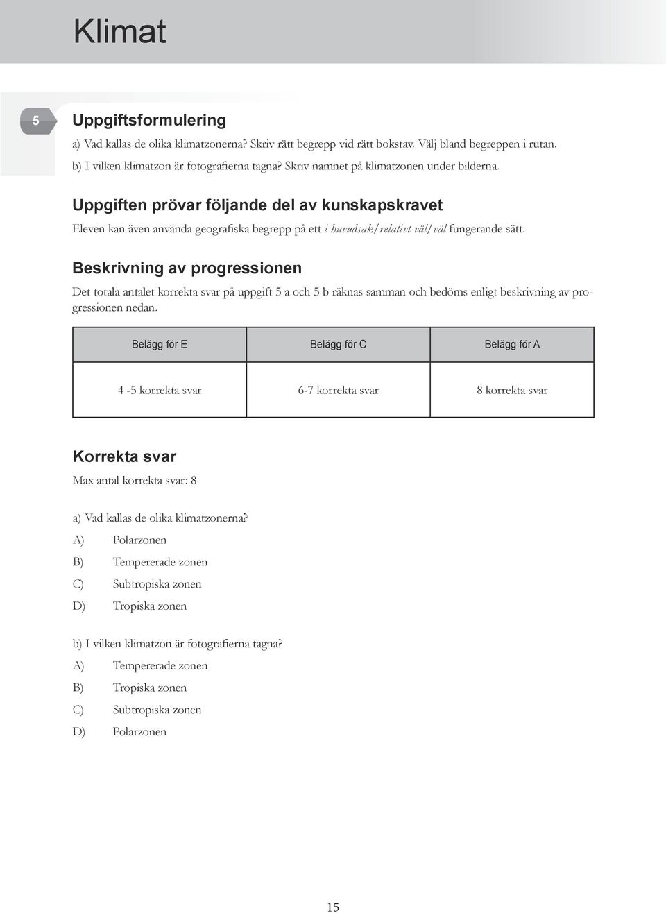 Beskrivning av progressionen Det totala antalet korrekta svar på uppgift 5 a och 5 b räknas samman och bedöms enligt beskrivning av progressionen nedan.