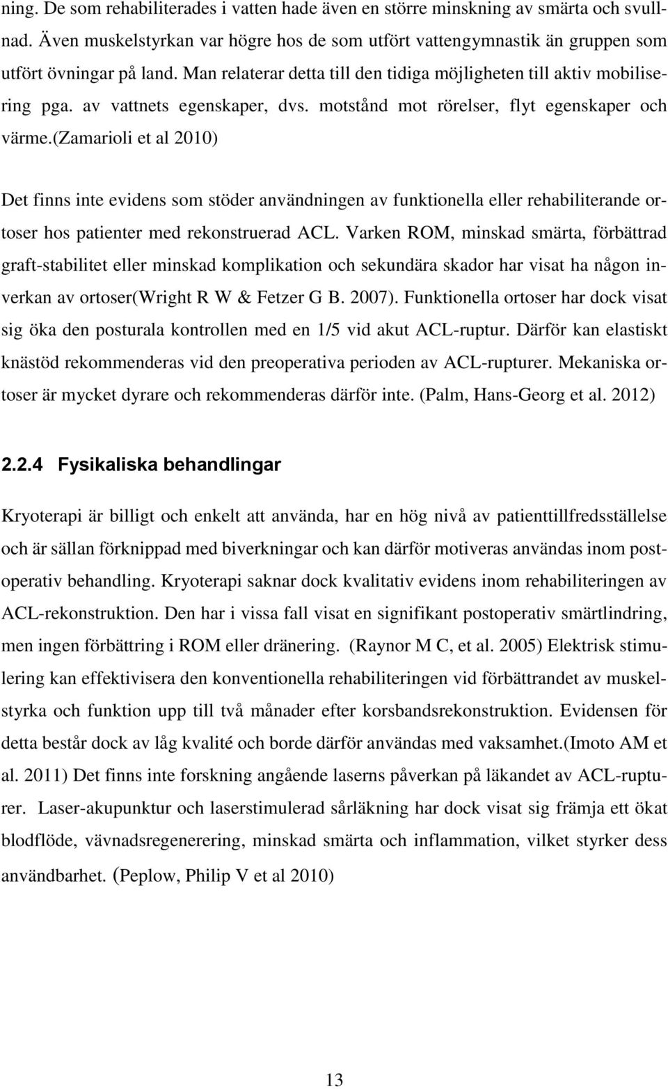 (zamarioli et al 2010) Det finns inte evidens som stöder användningen av funktionella eller rehabiliterande ortoser hos patienter med rekonstruerad ACL.