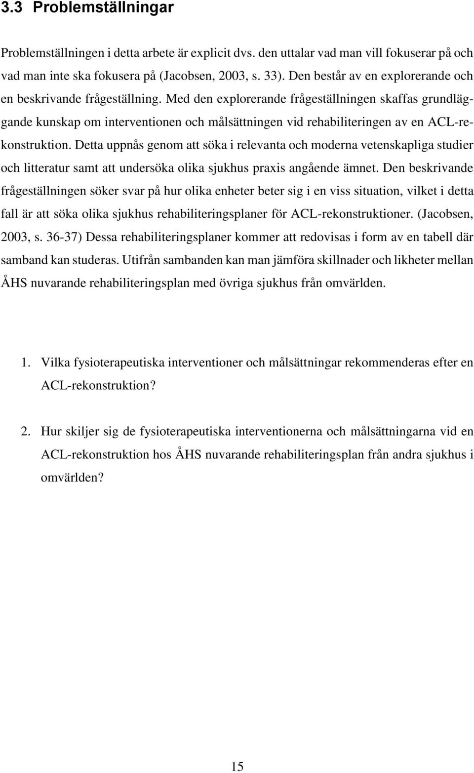 Med den explorerande frågeställningen skaffas grundläggande kunskap om interventionen och målsättningen vid rehabiliteringen av en ACL-rekonstruktion.