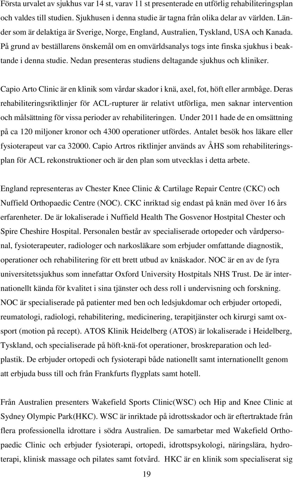 Nedan presenteras studiens deltagande sjukhus och kliniker. Capio Arto Clinic är en klinik som vårdar skador i knä, axel, fot, höft eller armbåge.