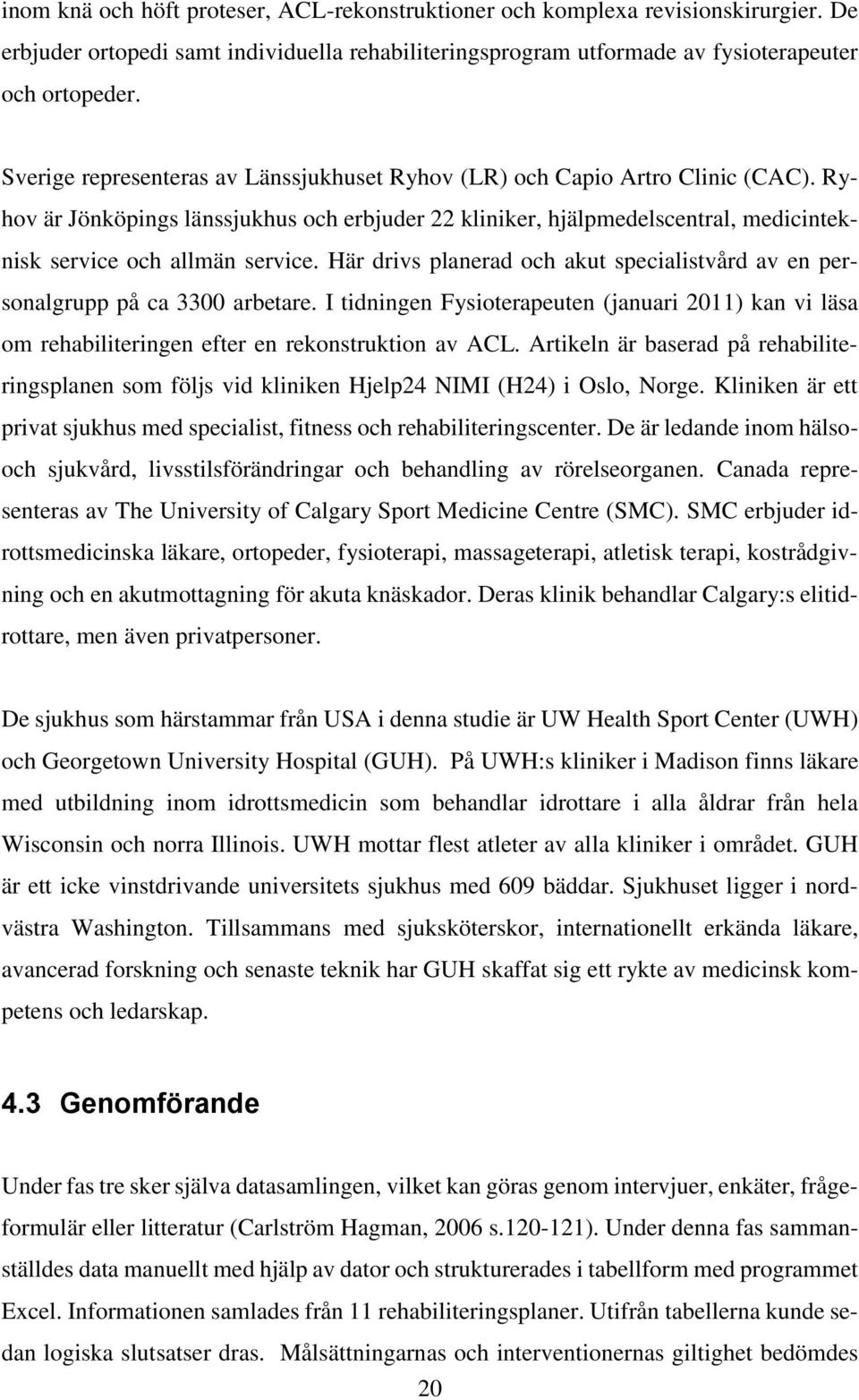 Här drivs planerad och akut specialistvård av en personalgrupp på ca 3300 arbetare. I tidningen Fysioterapeuten (januari 2011) kan vi läsa om rehabiliteringen efter en rekonstruktion av ACL.