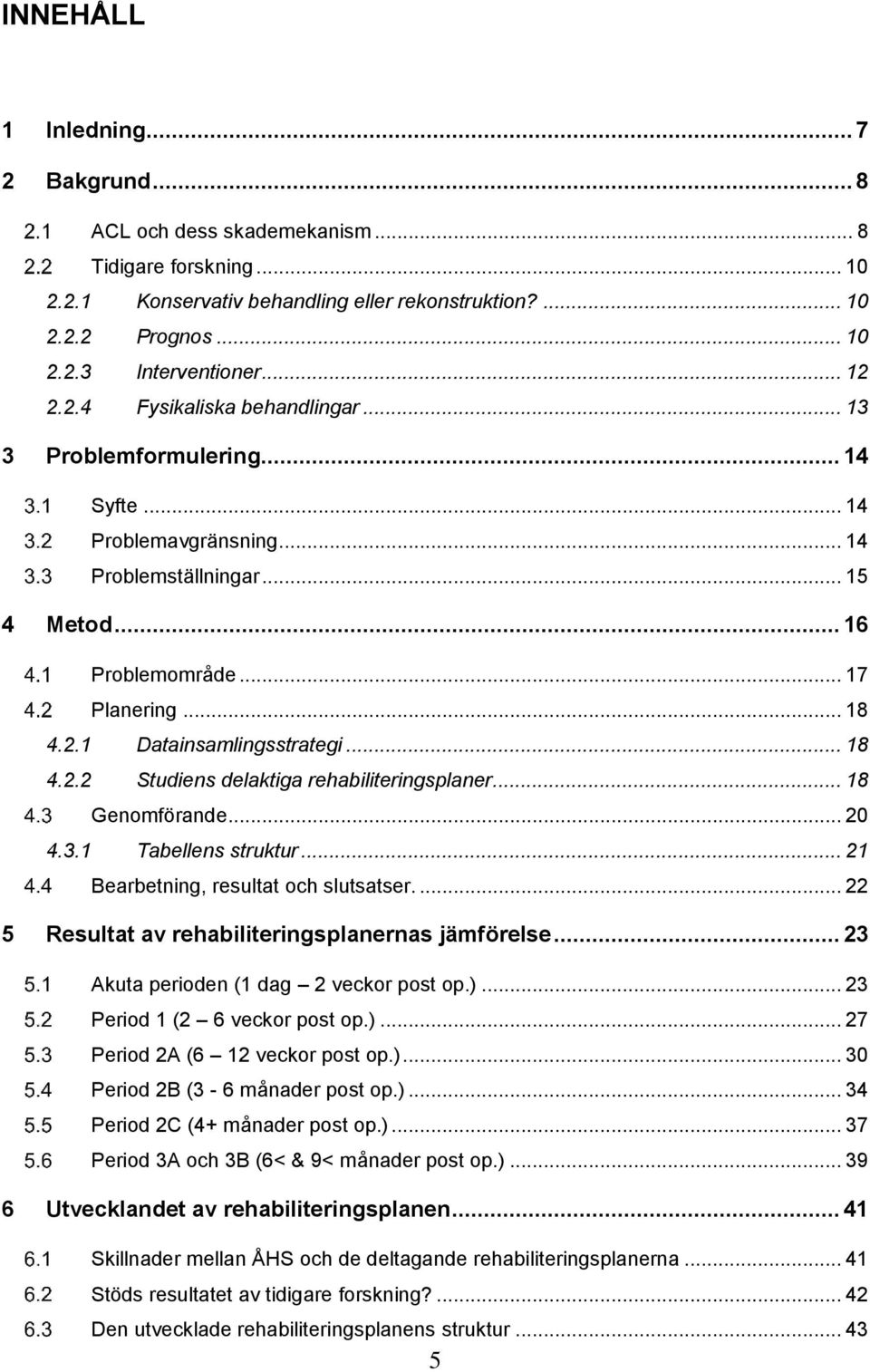 .. 18 4.2.2 Studiens delaktiga rehabiliteringsplaner... 18 Genomförande... 20 4.3.1 Tabellens struktur... 21 Bearbetning, resultat och slutsatser.... 22 5 Resultat av rehabiliteringsplanernas jämförelse.