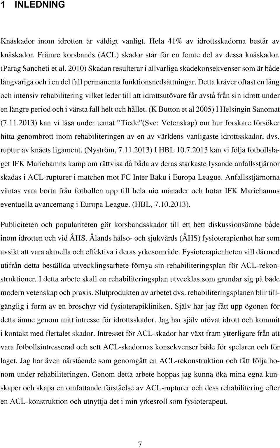 Detta kräver oftast en lång och intensiv rehabilitering vilket leder till att idrottsutövare får avstå från sin idrott under en längre period och i värsta fall helt och hållet.