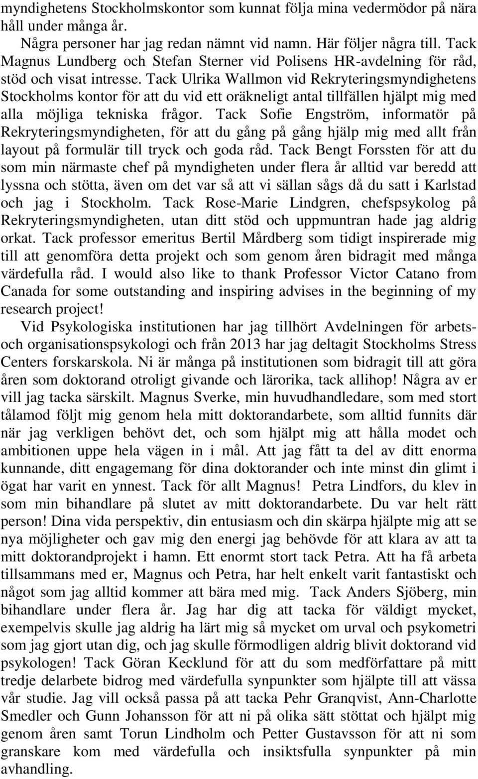 Tack Ulrika Wallmon vid Rekryteringsmyndighetens Stockholms kontor för att du vid ett oräkneligt antal tillfällen hjälpt mig med alla möjliga tekniska frågor.