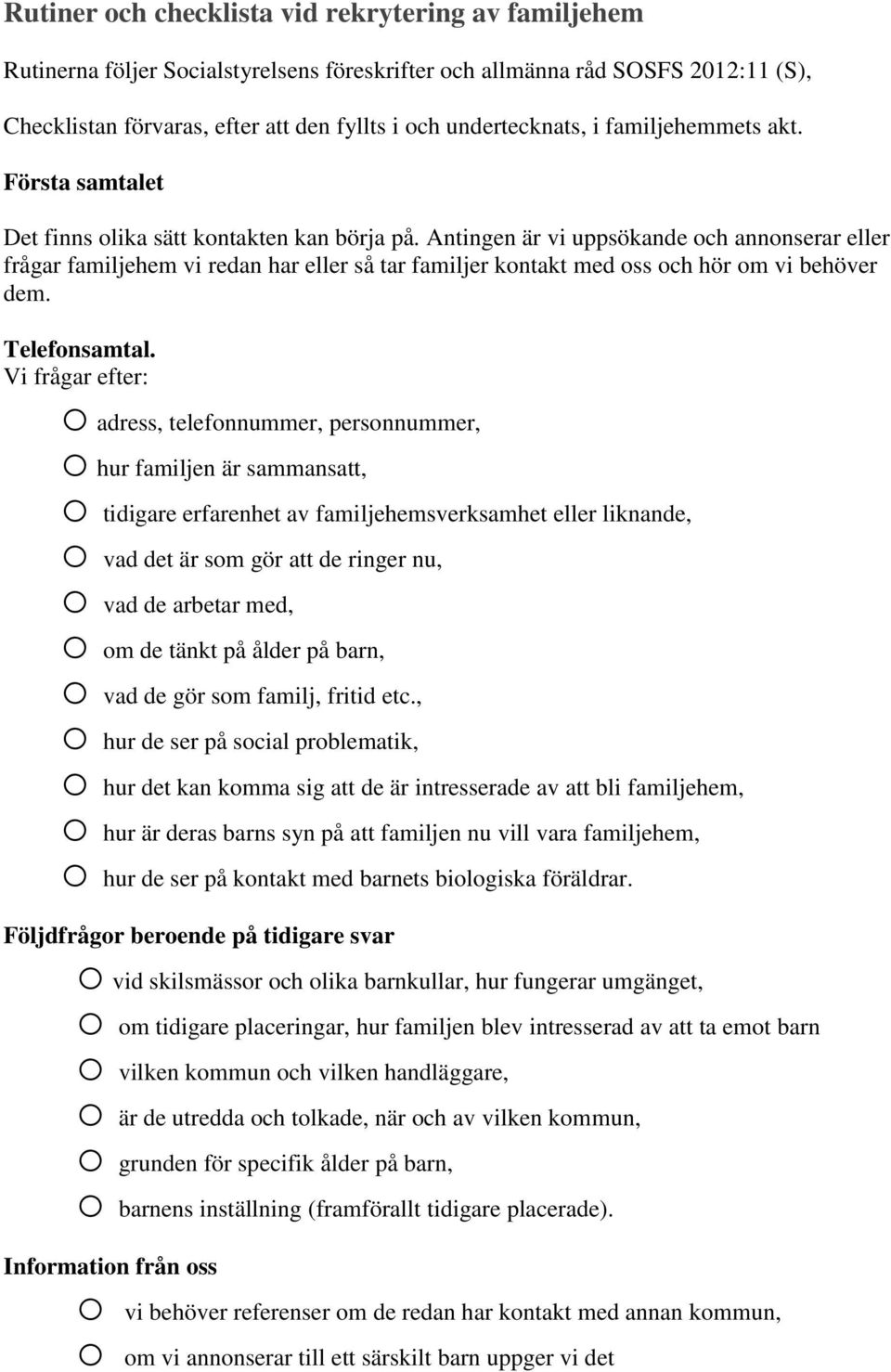 Antingen är vi uppsökande och annonserar eller frågar familjehem vi redan har eller så tar familjer kontakt med oss och hör om vi behöver dem. Telefonsamtal.