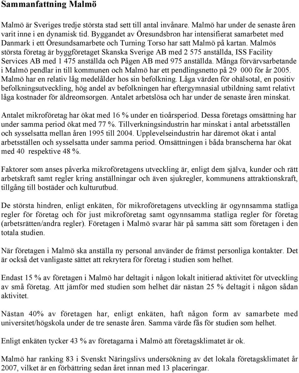 Malmös största företag är byggföretaget Skanska Sverige AB med 2 575 anställda, ISS Facility Services AB med 1 475 anställda och Pågen AB med 975 anställda.