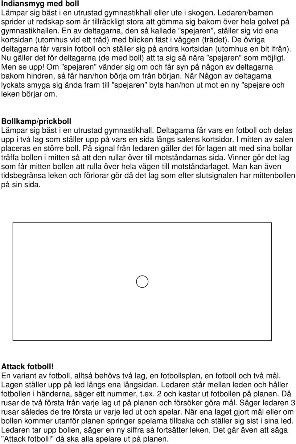 De övriga deltagarna får varsin fotboll och ställer sig på andra kortsidan (utomhus en bit ifrån). Nu gäller det för deltagarna (de med boll) att ta sig så nära spejaren som möjligt. Men se upp!