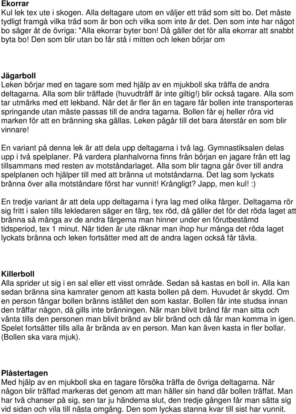 Den som blir utan bo får stå i mitten och leken börjar om Jägarboll Leken börjar med en tagare som med hjälp av en mjukboll ska träffa de andra deltagarna.