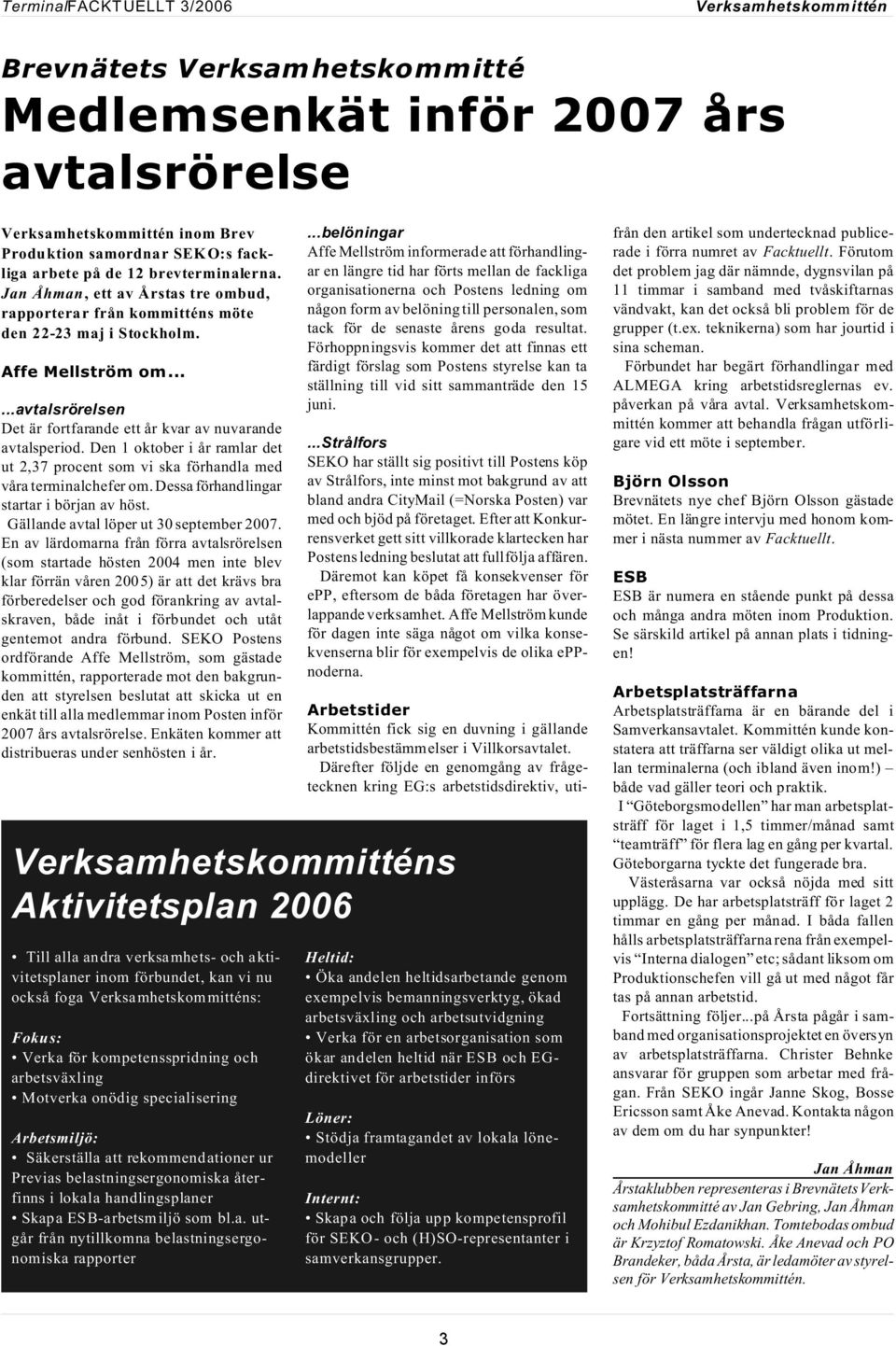 Den 1 oktober i år ramlar det ut 2,37 procent som vi ska förhandla med våra terminalchefer om. Dessa förhandlingar startar i början av höst. Gällande avtal löper ut 30 september 2007.