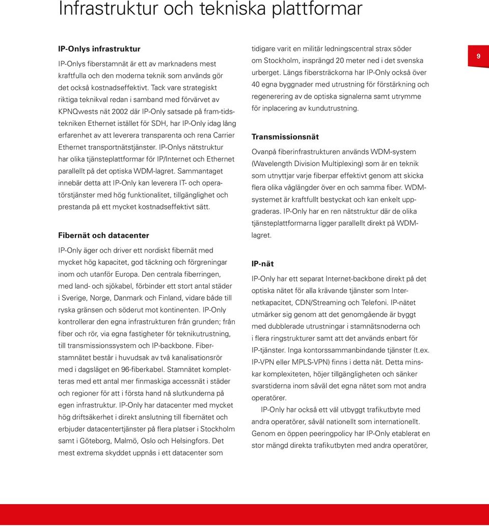 leverera transparenta och rena Carrier Ethernet transportnätstjänster. IP-Onlys nätstruktur har olika tjänsteplattformar för IP/Internet och Ethernet parallellt på det optiska WDM-lagret.