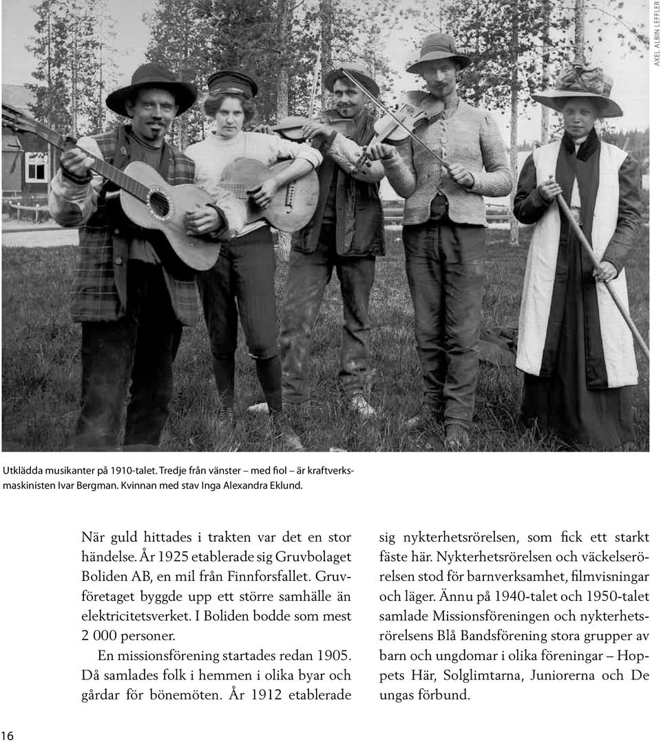 I Boliden bodde som mest 2 000 personer. En missionsförening startades redan 1905. Då samlades folk i hemmen i olika byar och gårdar för bönemöten.