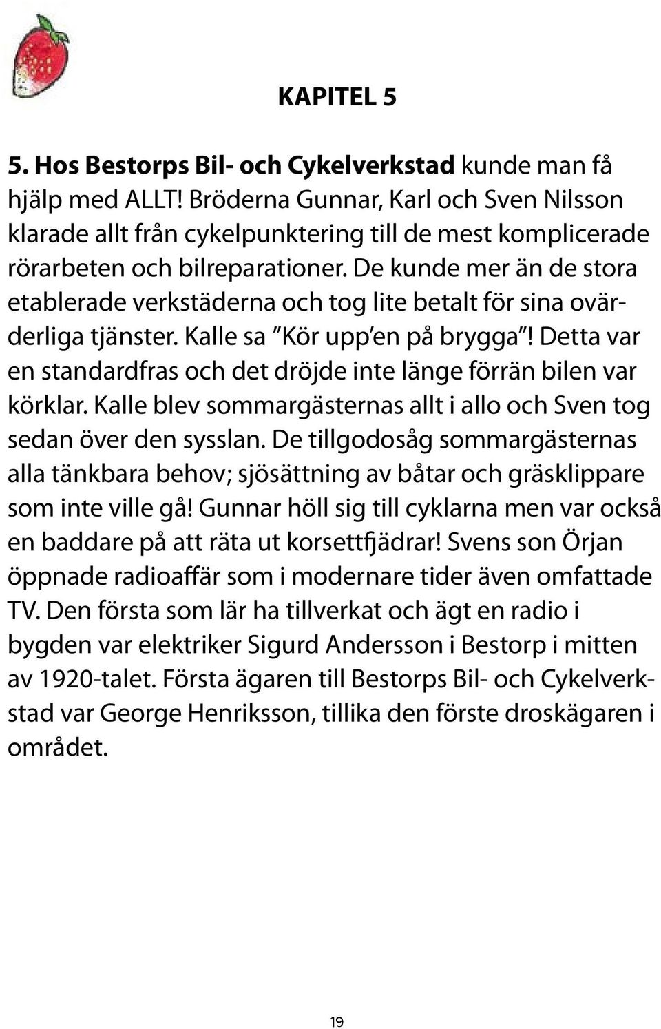 De kunde mer än de stora etablerade verkstäderna och tog lite betalt för sina ovärderliga tjänster. Kalle sa Kör upp en på brygga!