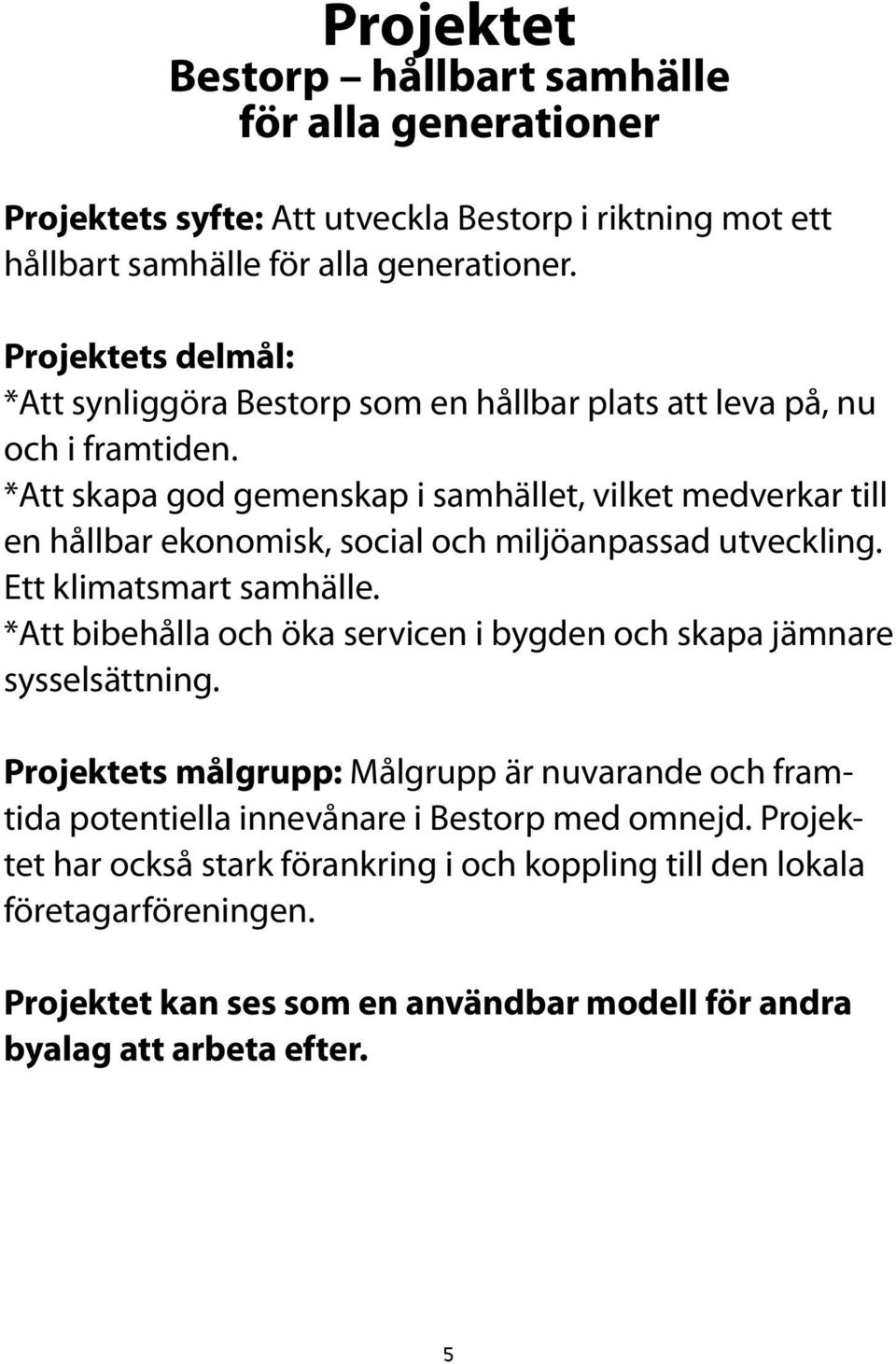 *Att skapa god gemenskap i samhället, vilket medverkar till en hållbar ekonomisk, social och miljöanpassad utveckling. Ett klimatsmart samhälle.