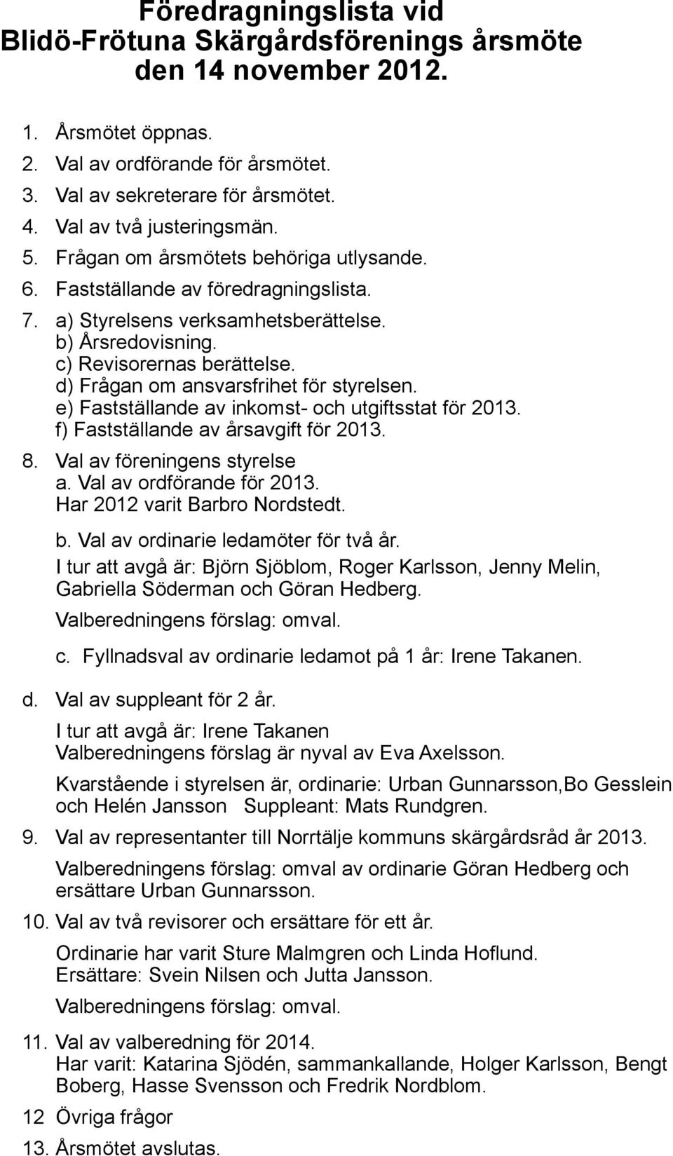 d) Frågan om ansvarsfrihet för styrelsen. e) Fastställande av inkomst- och utgiftsstat för 2013. f) Fastställande av årsavgift för 2013. 8. Val av föreningens styrelse a. Val av ordförande för 2013.