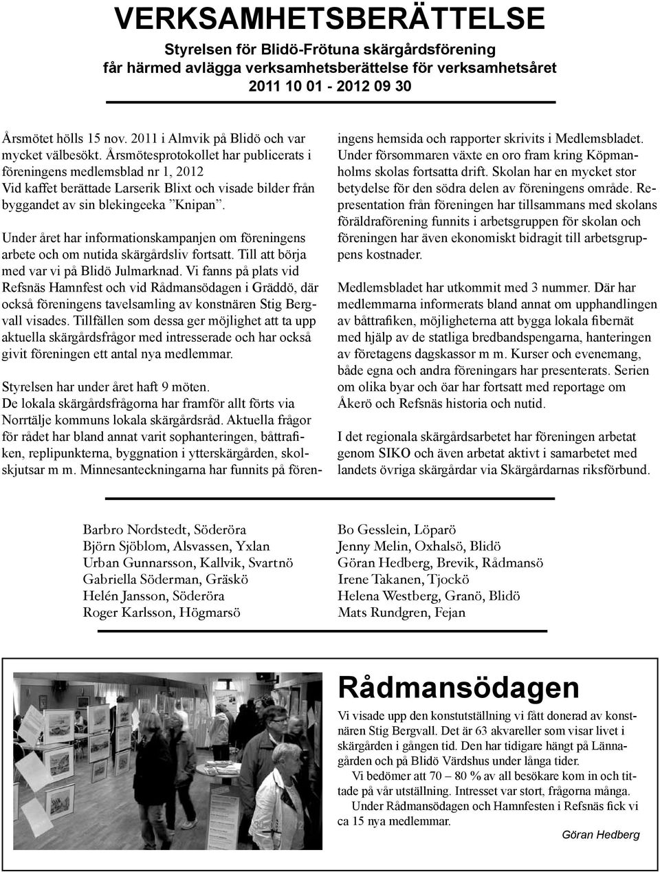 Årsmötesprotokollet har publicerats i föreningens medlemsblad nr 1, 2012 Vid kaffet berättade Larserik Blixt och visade bilder från byggandet av sin blekingeeka Knipan.