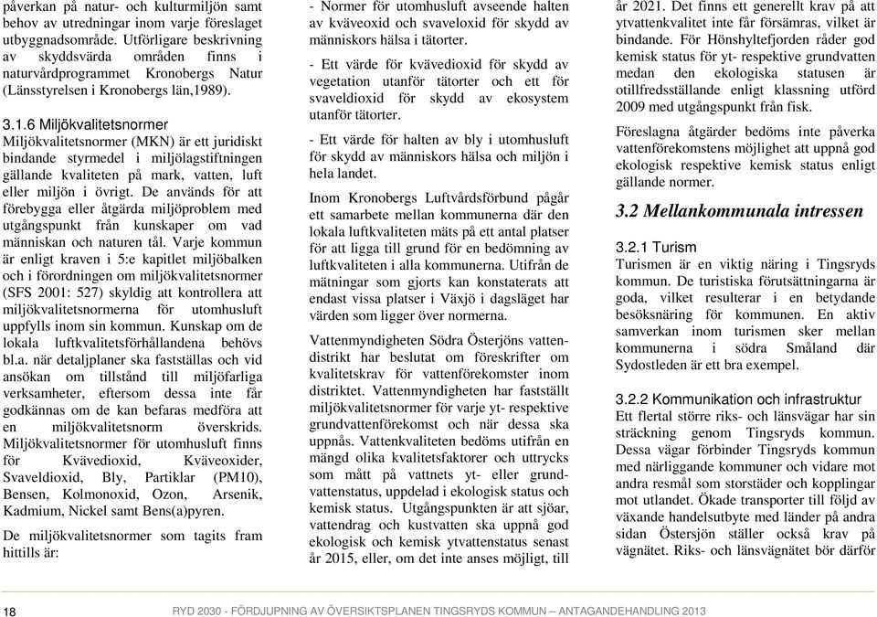 89). 3.1.6 Miljökvalitetsnormer Miljökvalitetsnormer (MKN) är ett juridiskt bindande styrmedel i miljölagstiftningen gällande kvaliteten på mark, vatten, luft eller miljön i övrigt.