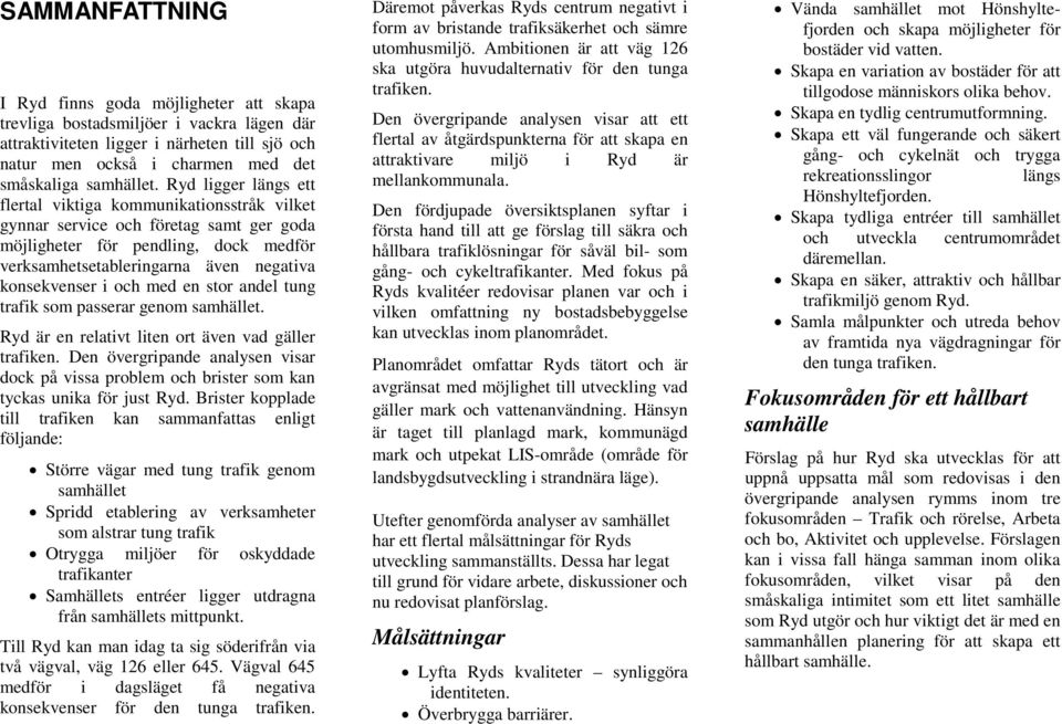 och med en stor andel tung trafik som passerar genom samhället. Ryd är en relativt liten ort även vad gäller trafiken.