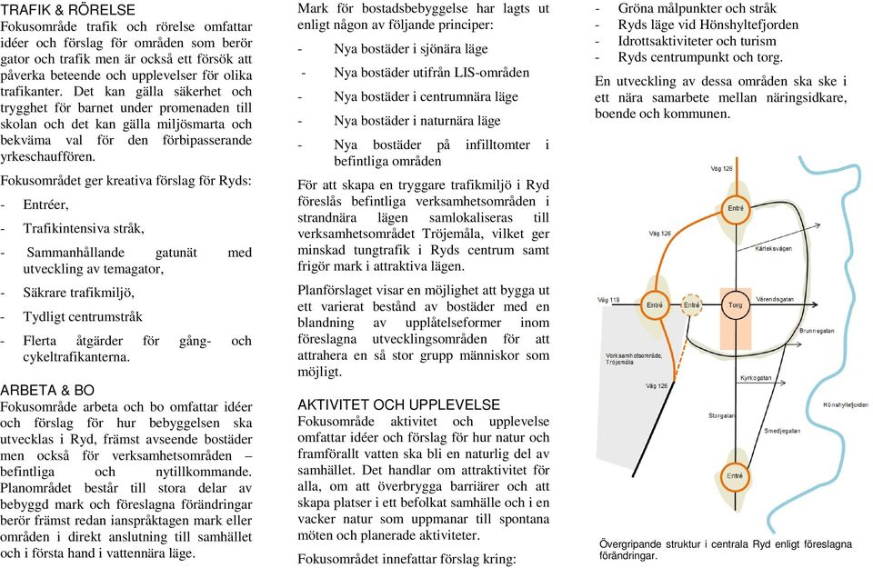 Fokusområdet ger kreativa förslag för Ryds: - Entréer, - Trafikintensiva stråk, - Sammanhållande gatunät med utveckling av temagator, - Säkrare trafikmiljö, - Tydligt centrumstråk - Flerta åtgärder