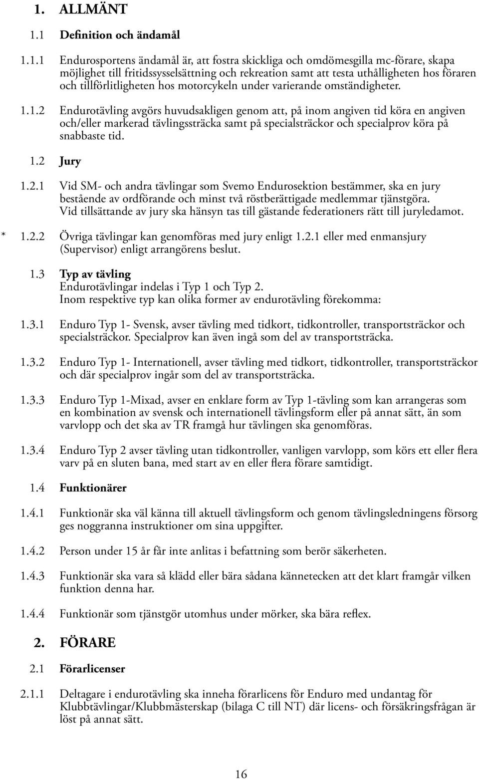 1.2 Endurotävling avgörs huvudsakligen genom att, på inom angiven tid köra en angiven och/eller markerad tävlingssträcka samt på specialsträckor och specialprov köra på snabbaste tid. 1.2 Jury 1.2.1 Vid SM- och andra tävlingar som Svemo Endurosektion bestämmer, ska en jury bestående av ordförande och minst två röstberättigade medlemmar tjänstgöra.