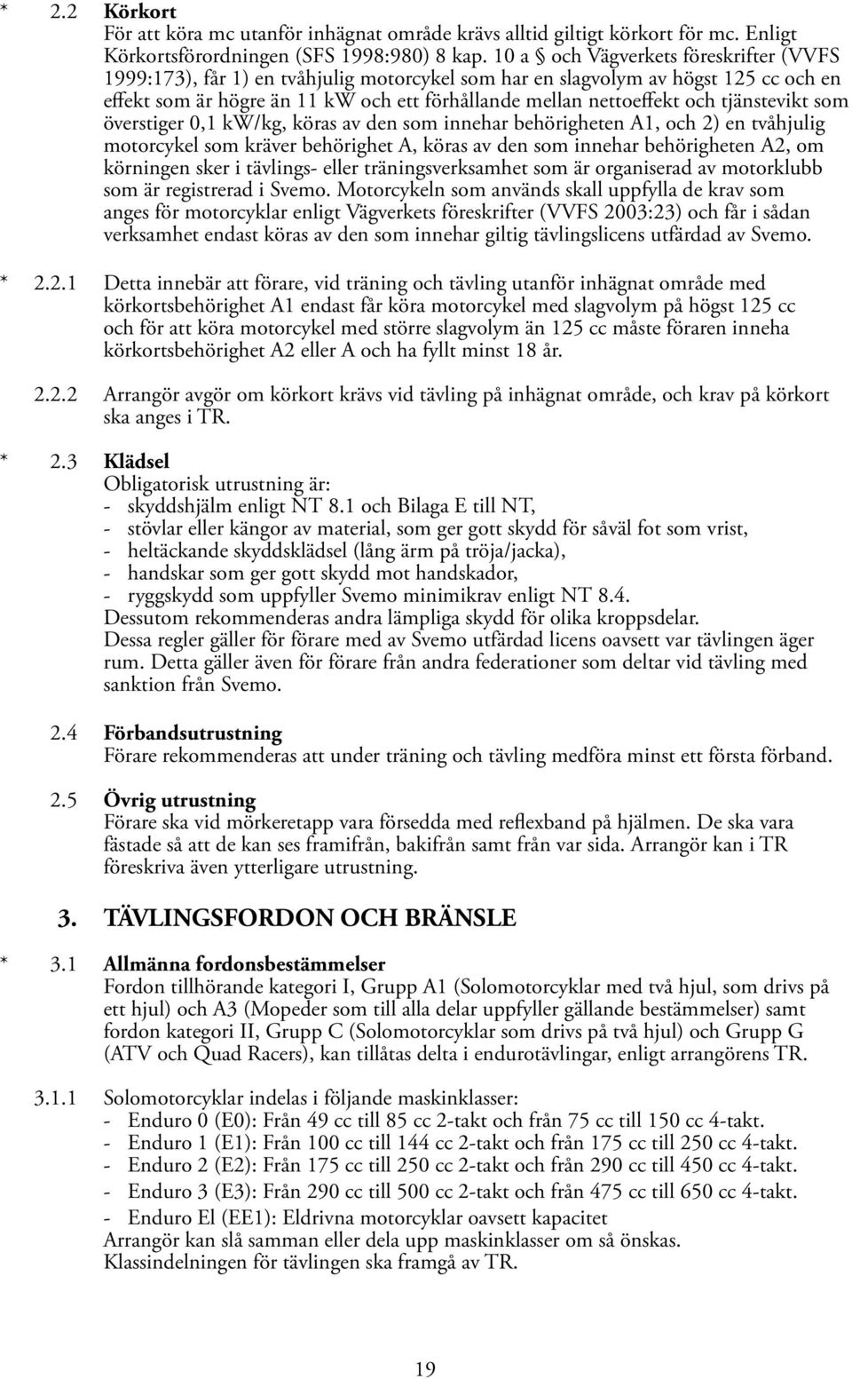tjänstevikt som överstiger 0,1 kw/kg, köras av den som innehar behörigheten A1, och 2) en tvåhjulig motorcykel som kräver behörighet A, köras av den som innehar behörigheten A2, om körningen sker i