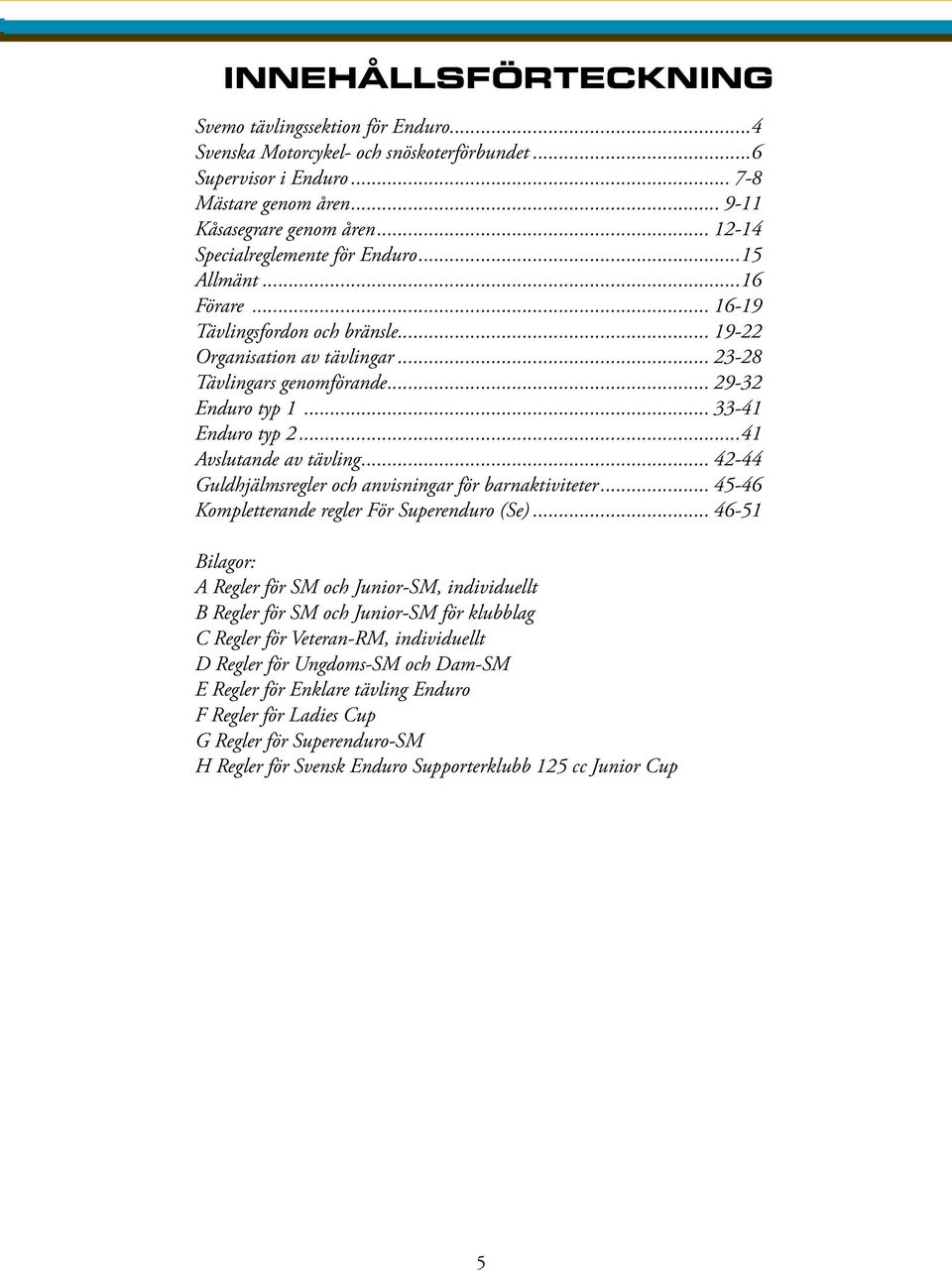 .. 33-41 Enduro typ 2...41 Avslutande av tävling... 42-44 Guldhjälmsregler och anvisningar för barnaktiviteter... 45-46 Kompletterande regler För Superenduro (Se).